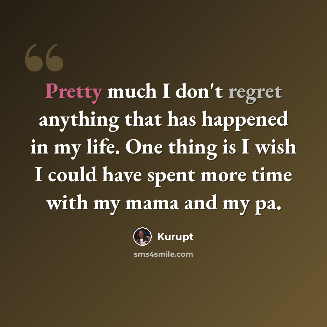 “Pretty much I don't regret anything that has happened in my life. One thing is I wish I could have spent more time with my mama and my pa.” quote by Kurupt