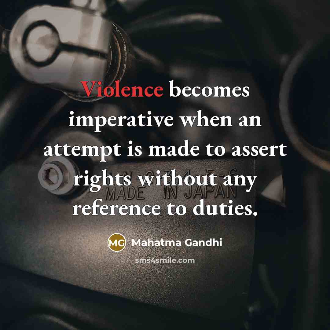 “Violence becomes imperative when an attempt is made to assert rights without any reference to duties.” quote by Mahatma Gandhi
