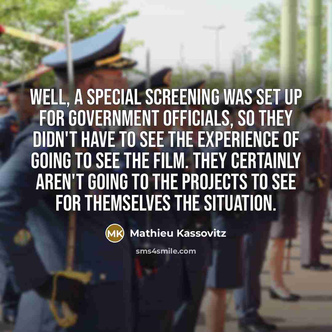 “Well, a special screening was set up for government officials, so they didn't have to see the experience of going to see the film. They certainly aren't going to the projects to see for themselves the situation.” quote by Mathieu Kassovitz