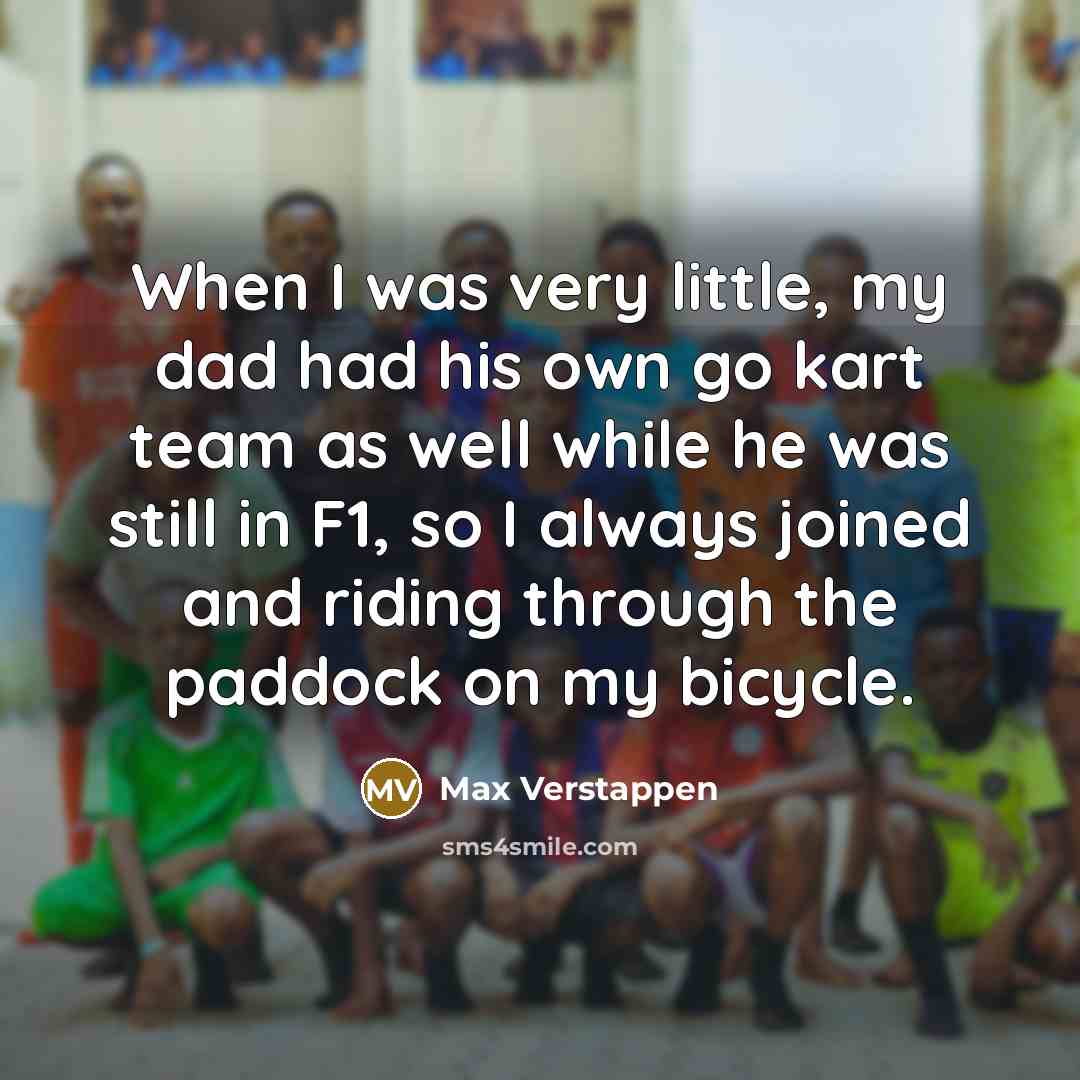 “When I was very little, my dad had his own go kart team as well while he was still in F1, so I always joined and riding through the paddock on my bicycle.” quote by Max Verstappen