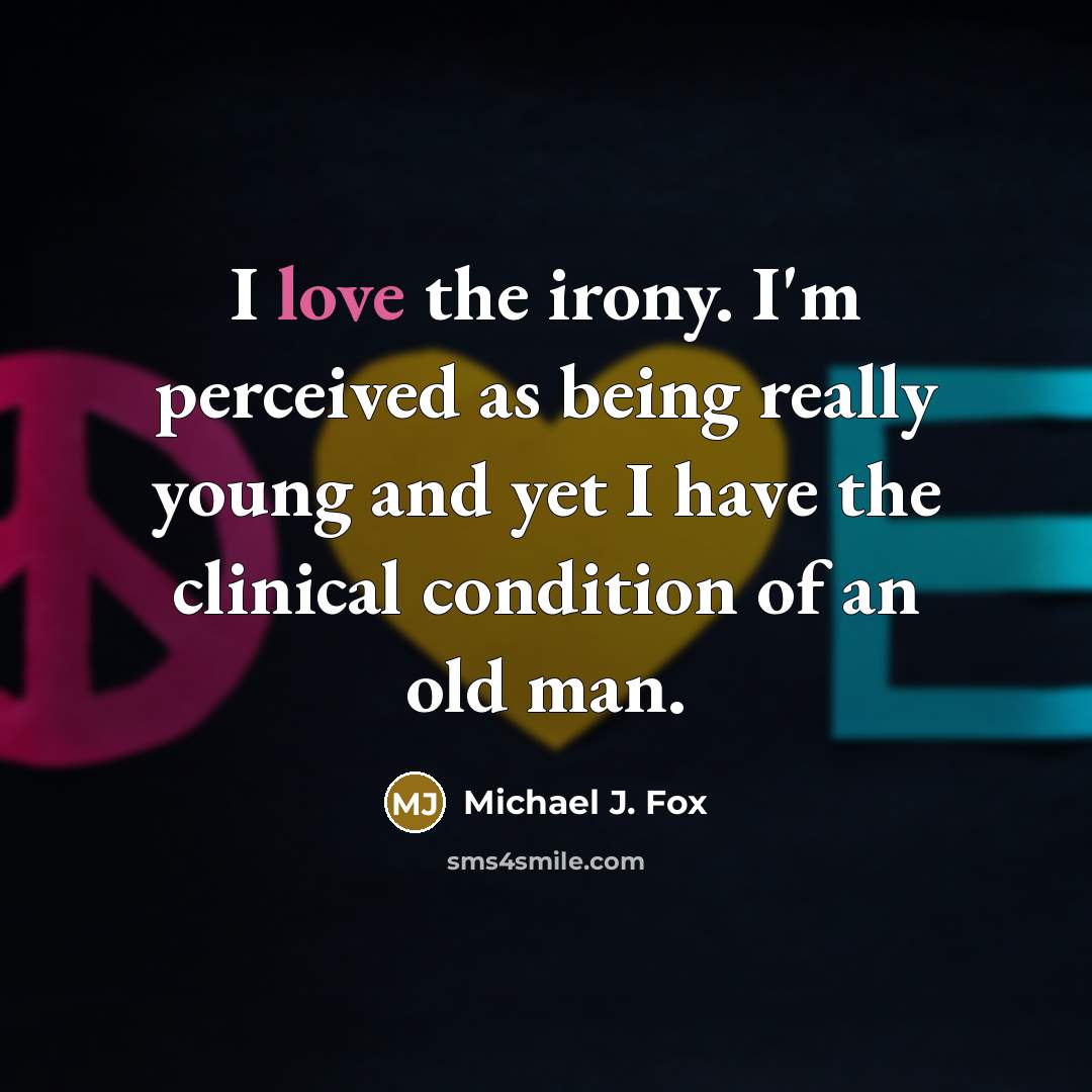 “I love the irony. I'm perceived as being really young and yet I have the clinical condition of an old man.” quote by Michael J. Fox
