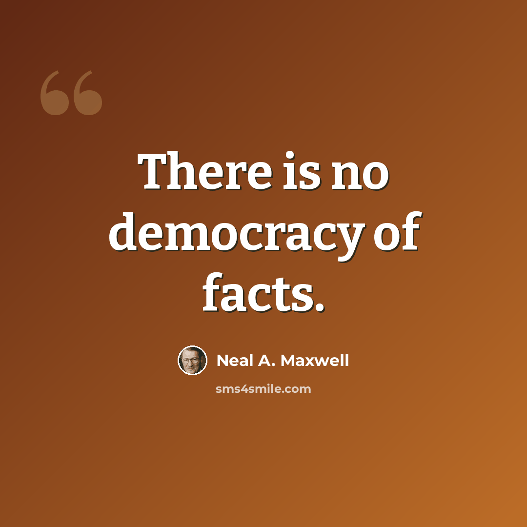 “There is no democracy of facts.” quote by Neal A. Maxwell