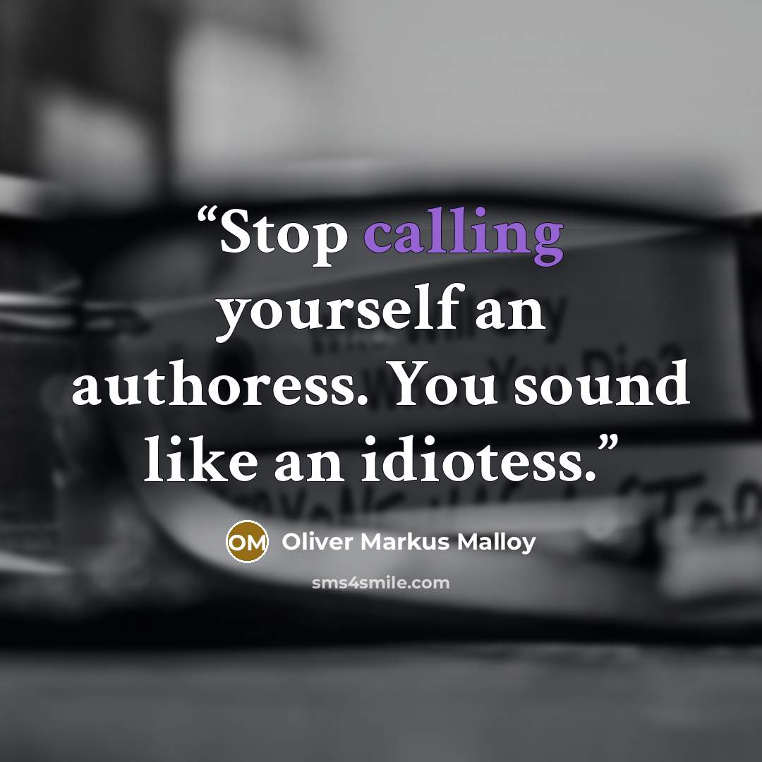“Stop calling yourself an authoress. You sound like an idiotess.” quote by Oliver Markus Malloy