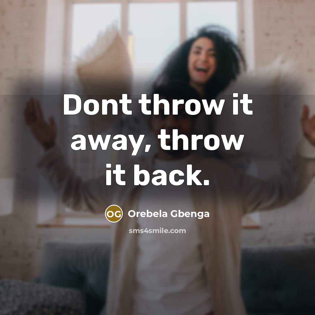 “Dont throw it away, throw it back.” quote by Orebela Gbenga