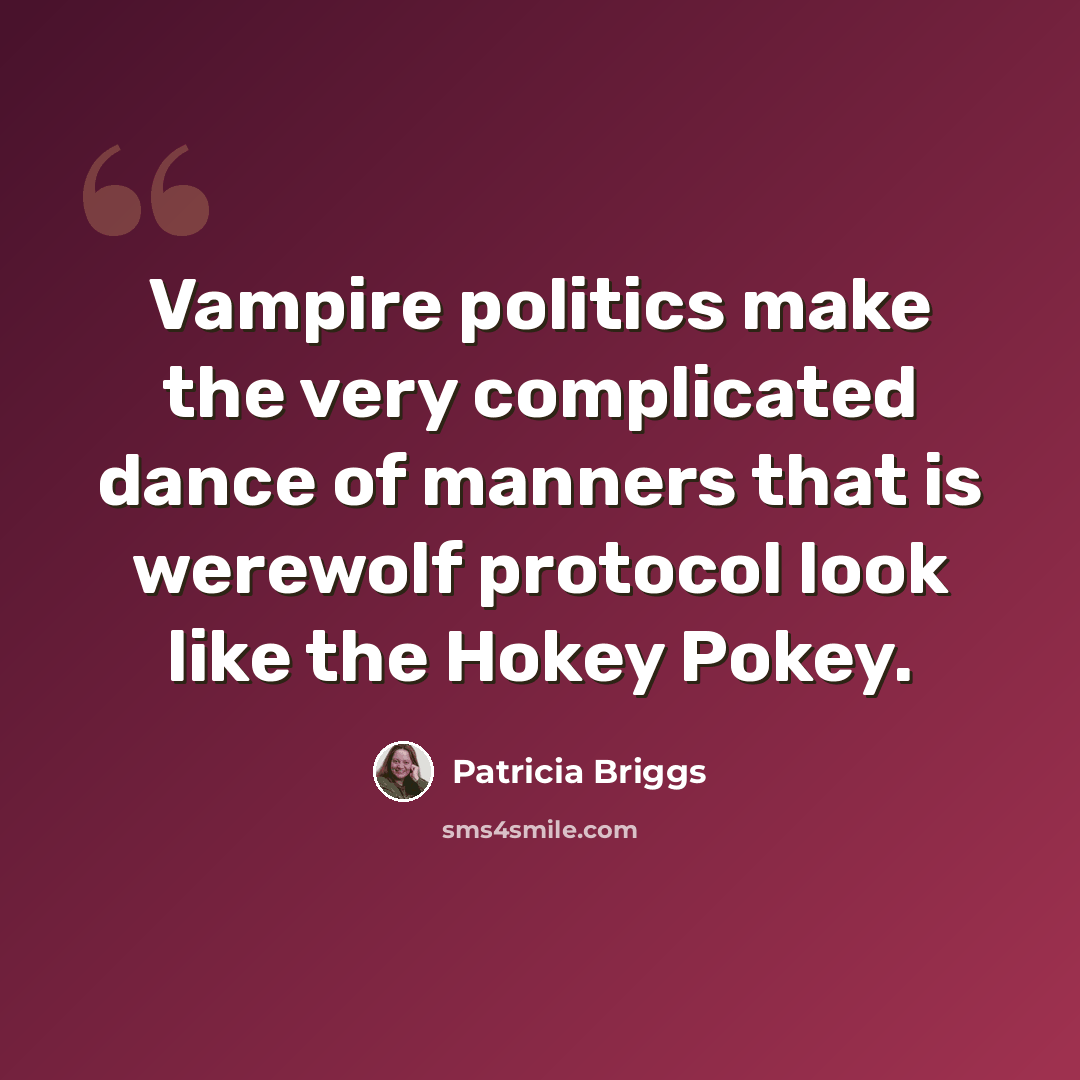 “Vampire politics make the very complicated dance of manners that is werewolf protocol look like the Hokey Pokey.” quote by Patricia Briggs