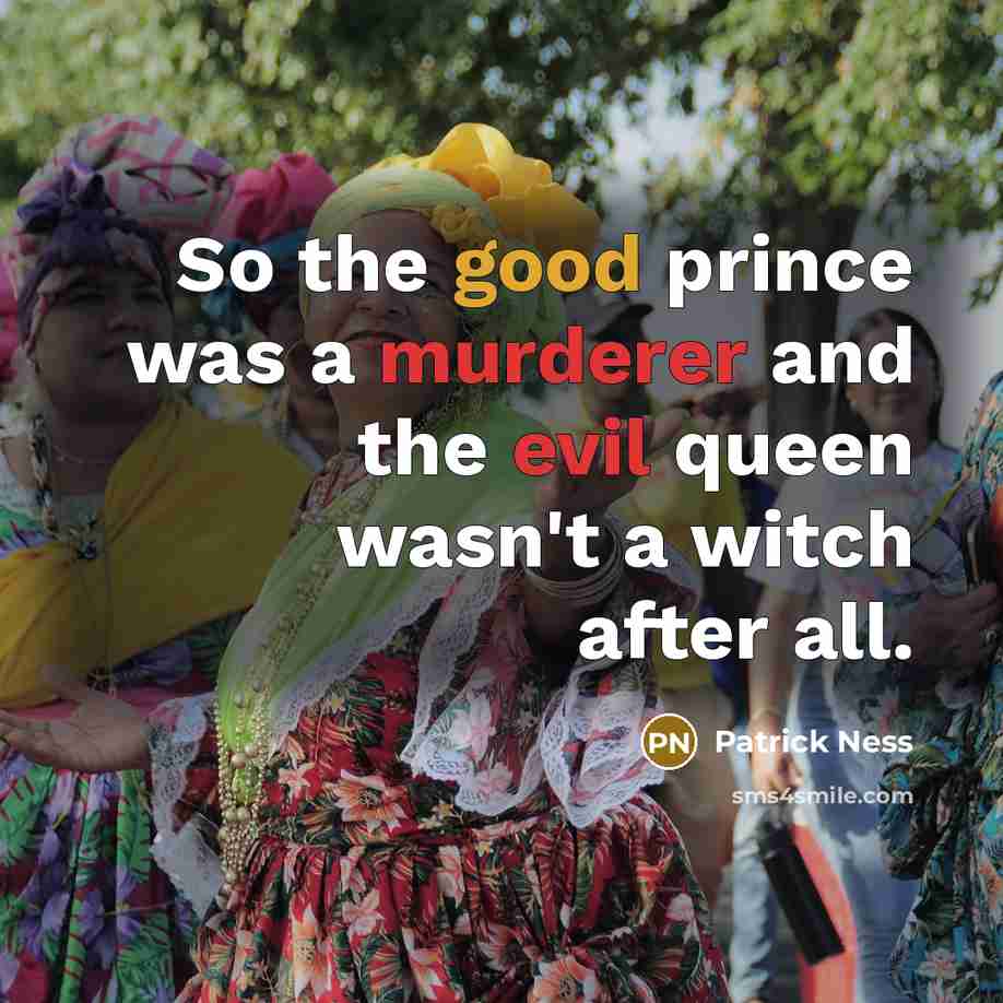 “So the good prince was a murderer and the evil queen wasn't a witch after all.” quote by Patrick Ness