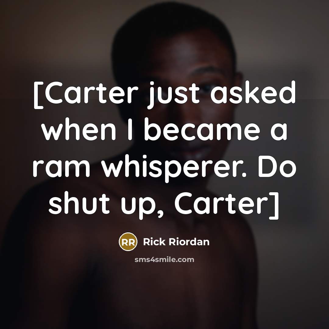 “[Carter just asked when I became a ram whisperer. Do shut up, Carter]” quote by Rick Riordan