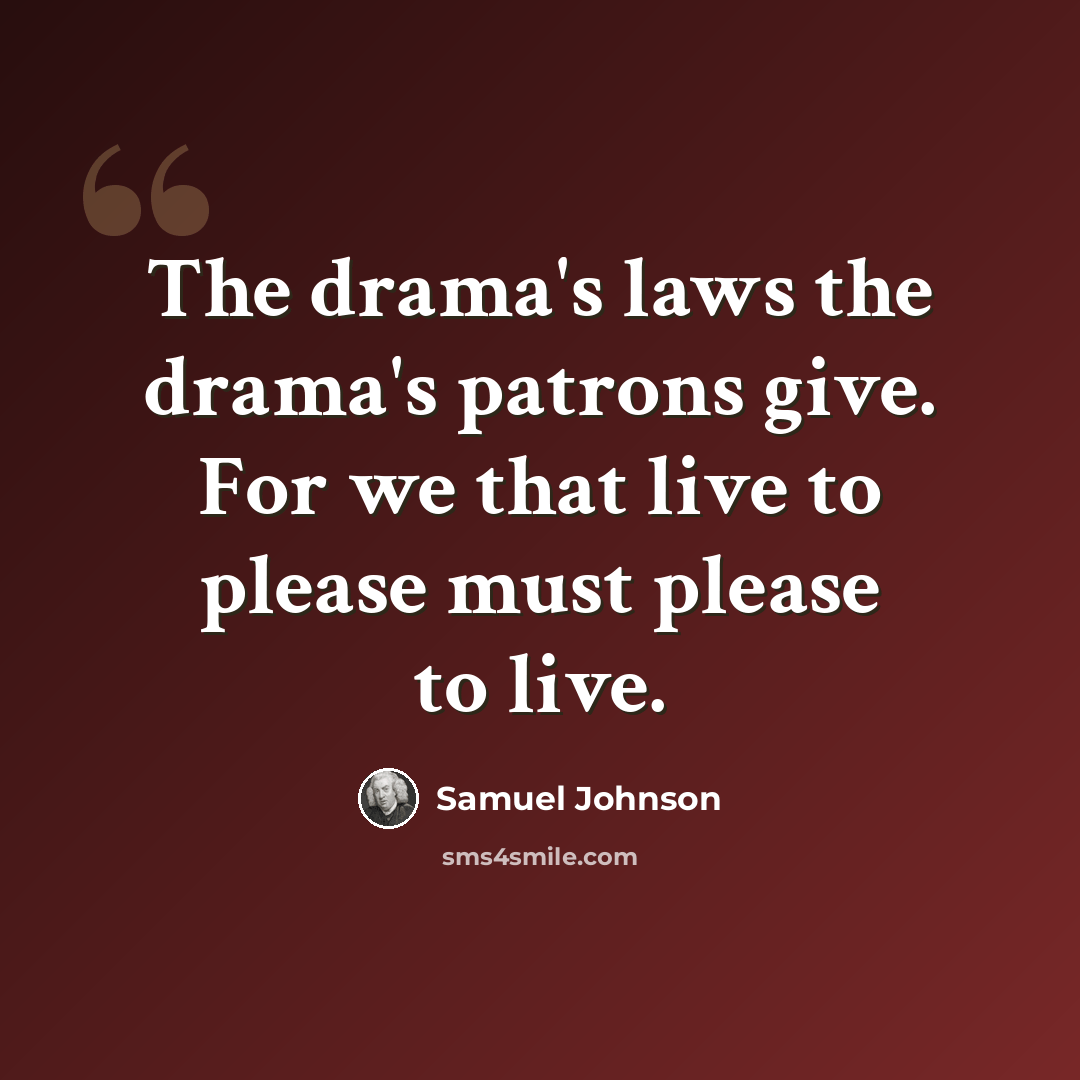 “The drama's laws the drama's patrons give. For we that live to please must please to live.” quote by Samuel Johnson