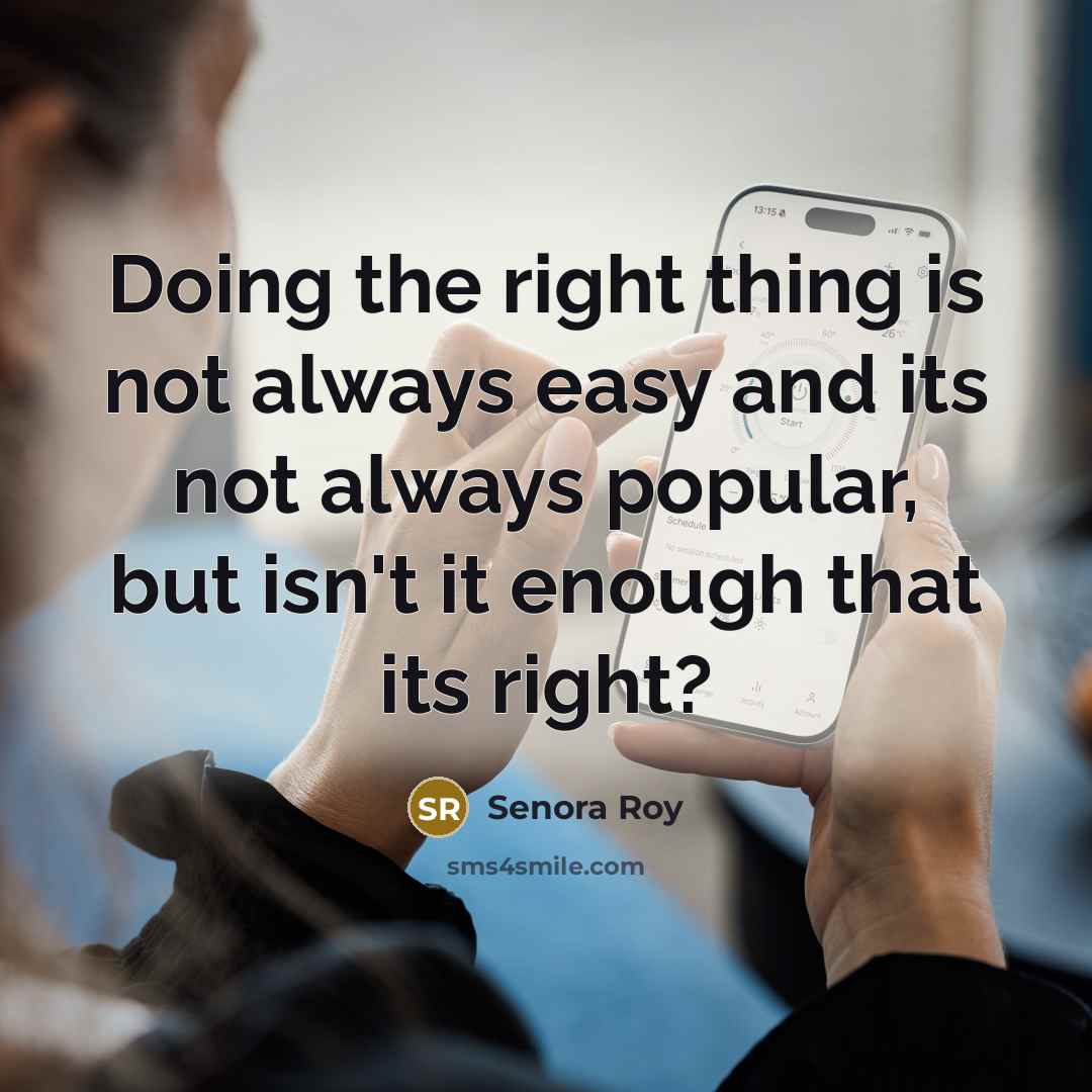 “Doing the right thing is not always easy and its not always popular, but isn't it enough that its right?” quote by Senora Roy
