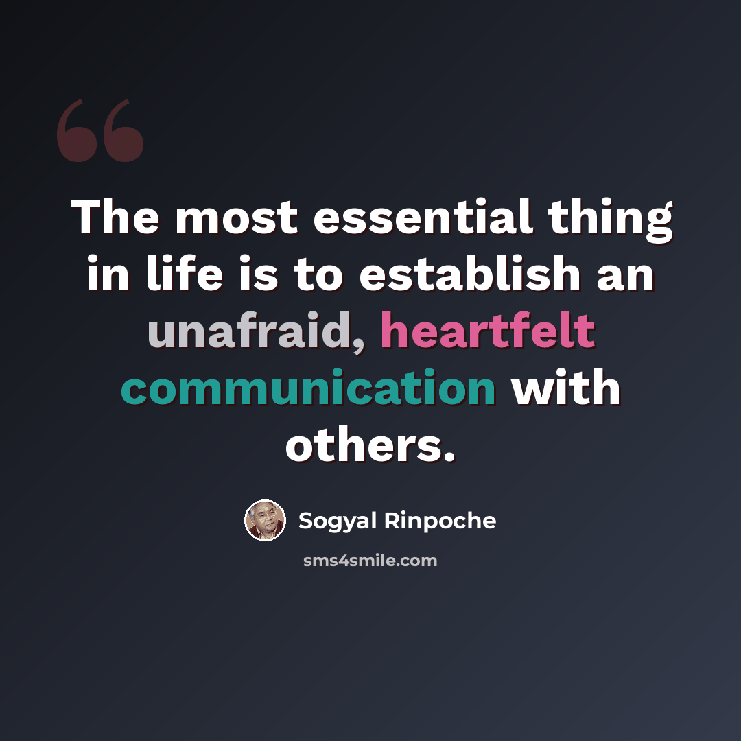 “The most essential thing in life is to establish an unafraid, heartfelt communication with others.” quote by Sogyal Rinpoche