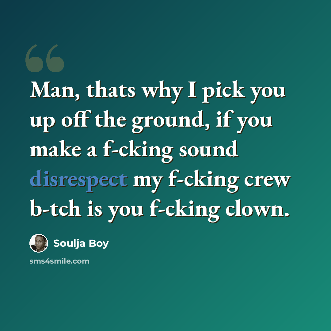 “Man, thats why I pick you up off the ground, if you make a f-cking sound disrespect my f-cking crew b-tch is you f-cking clown.” quote by Soulja Boy
