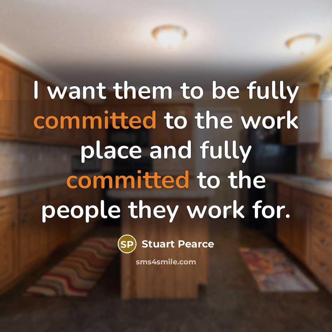 “I want them to be fully committed to the work place and fully committed to the people they work for.” quote by Stuart Pearce