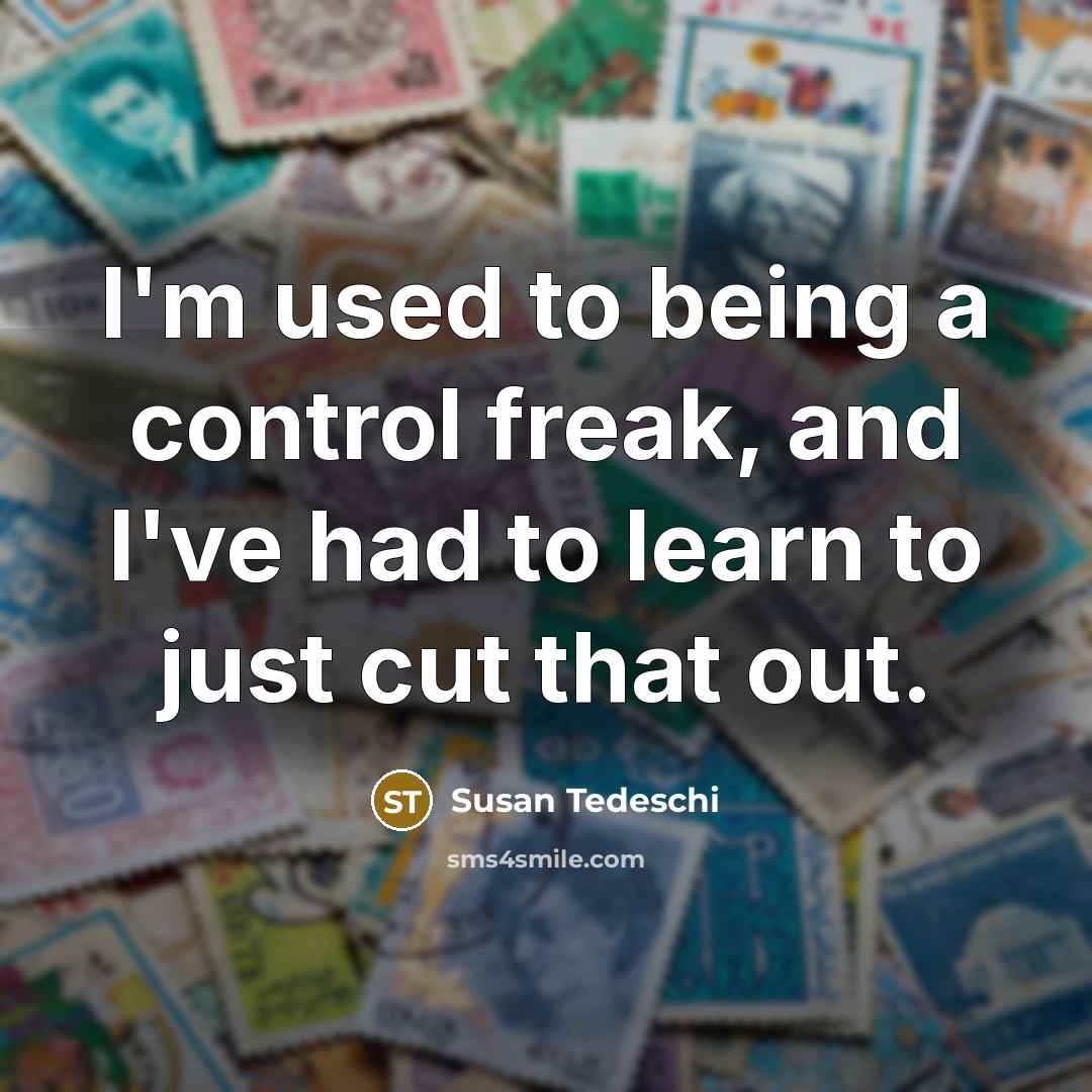 “I'm used to being a control freak, and I've had to learn to just cut that out.” quote by Susan Tedeschi