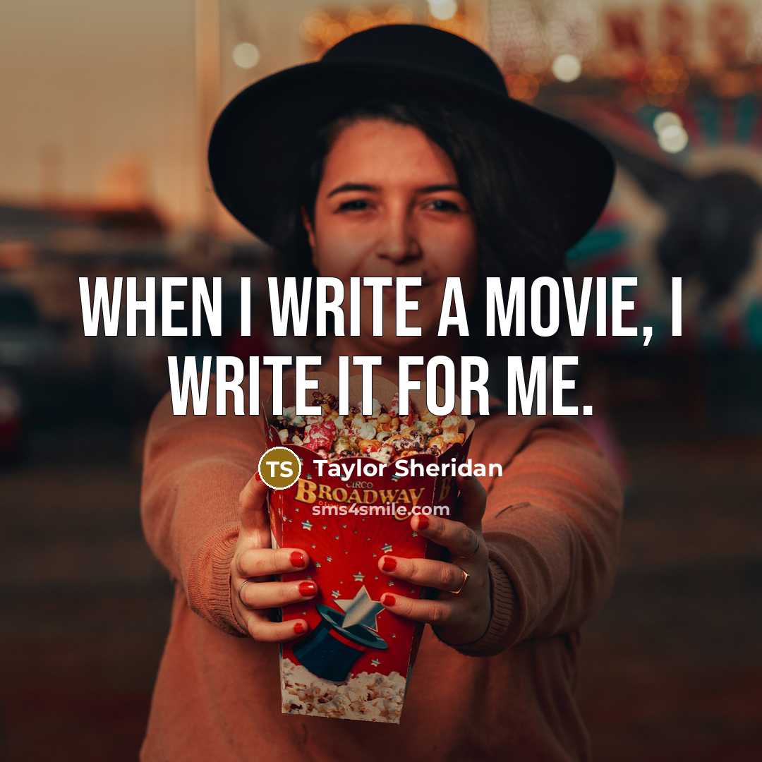 “When I write a movie, I write it for me.” quote by Taylor Sheridan