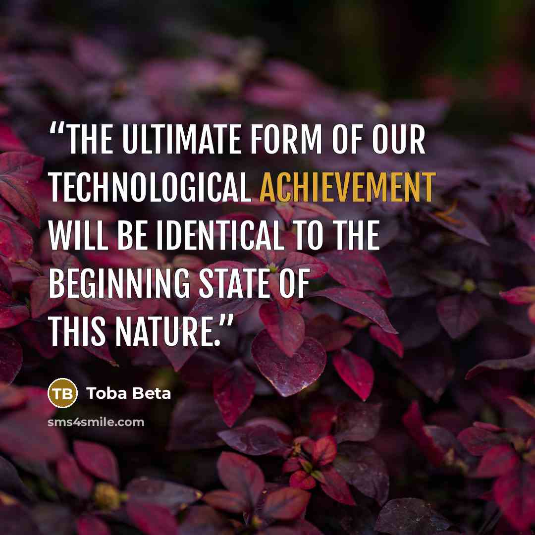 “The ultimate form of our technological achievement will be identical to the beginning state of this nature.” quote by Toba Beta