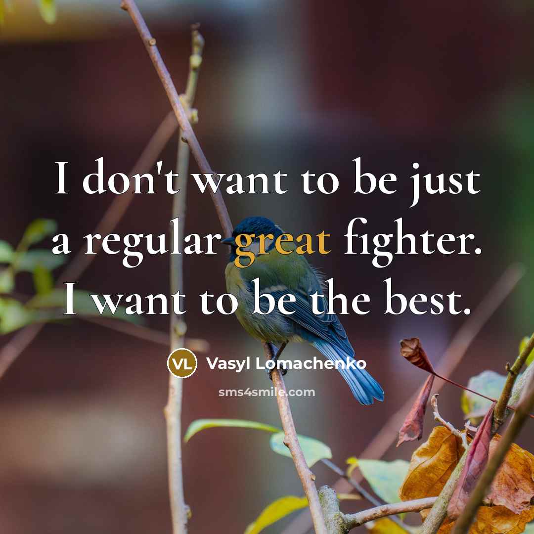 “I don't want to be just a regular great fighter. I want to be the best.” quote by Vasyl Lomachenko