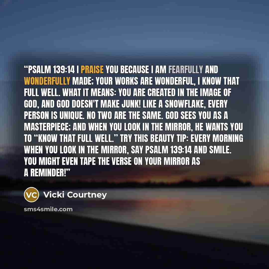 “Psalm 139:14 I praise you because I am fearfully and wonderfully made; your works are wonderful, I know that full well. What it means: You are created in the image of God, and God doesn't make junk! Like a snowflake, every person is unique. No two are the same. God sees you as a masterpiece; and…” quote by Vicki Courtney