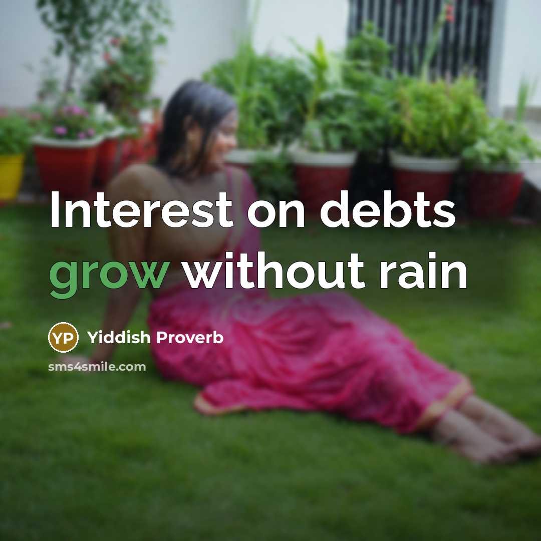 “Interest on debts grow without rain” quote by Yiddish Proverb