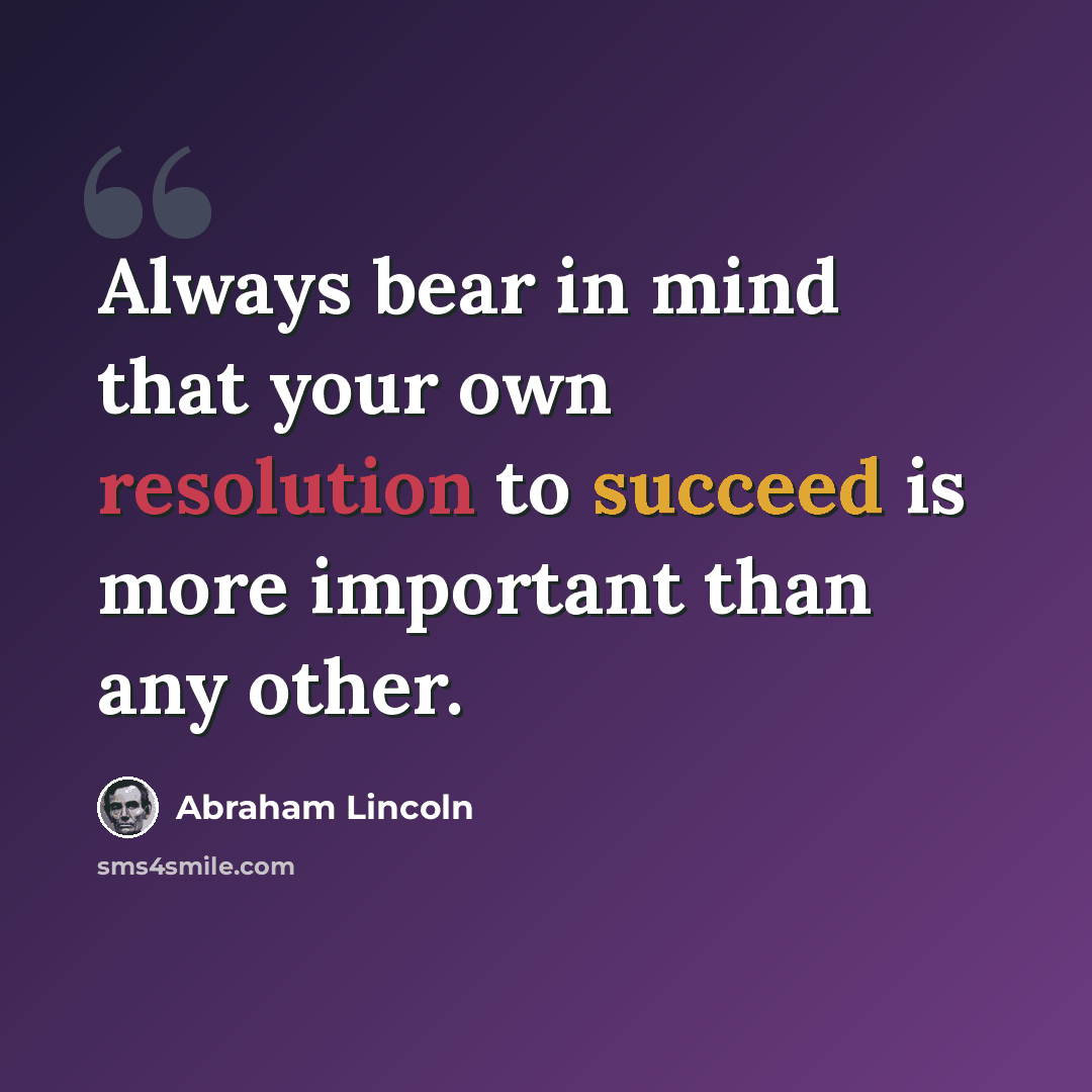 “Always bear in mind that your own resolution to succeed is more important than any other.” quote by Abraham Lincoln