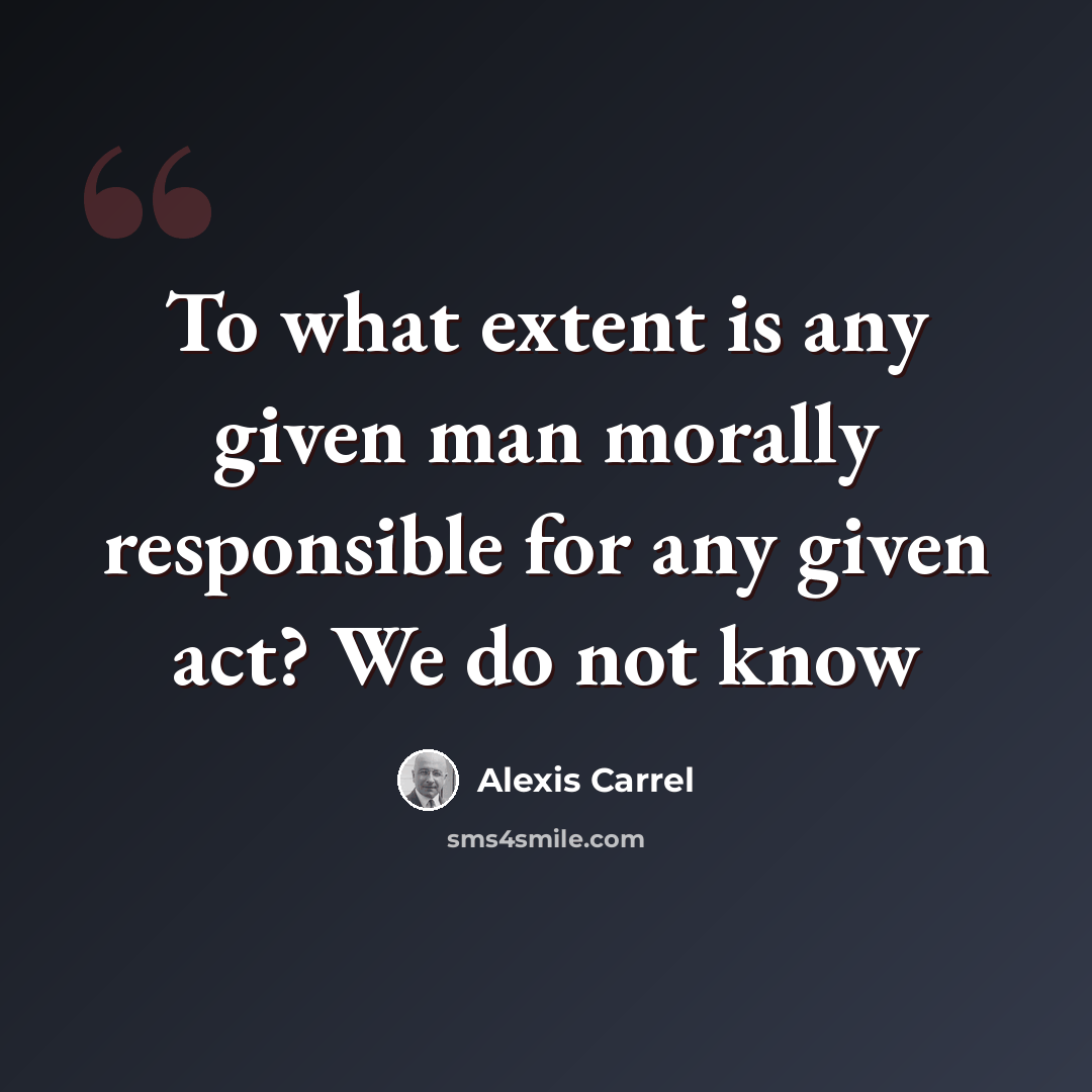 “To what extent is any given man morally responsible for any given act? We do not know” quote by Alexis Carrel