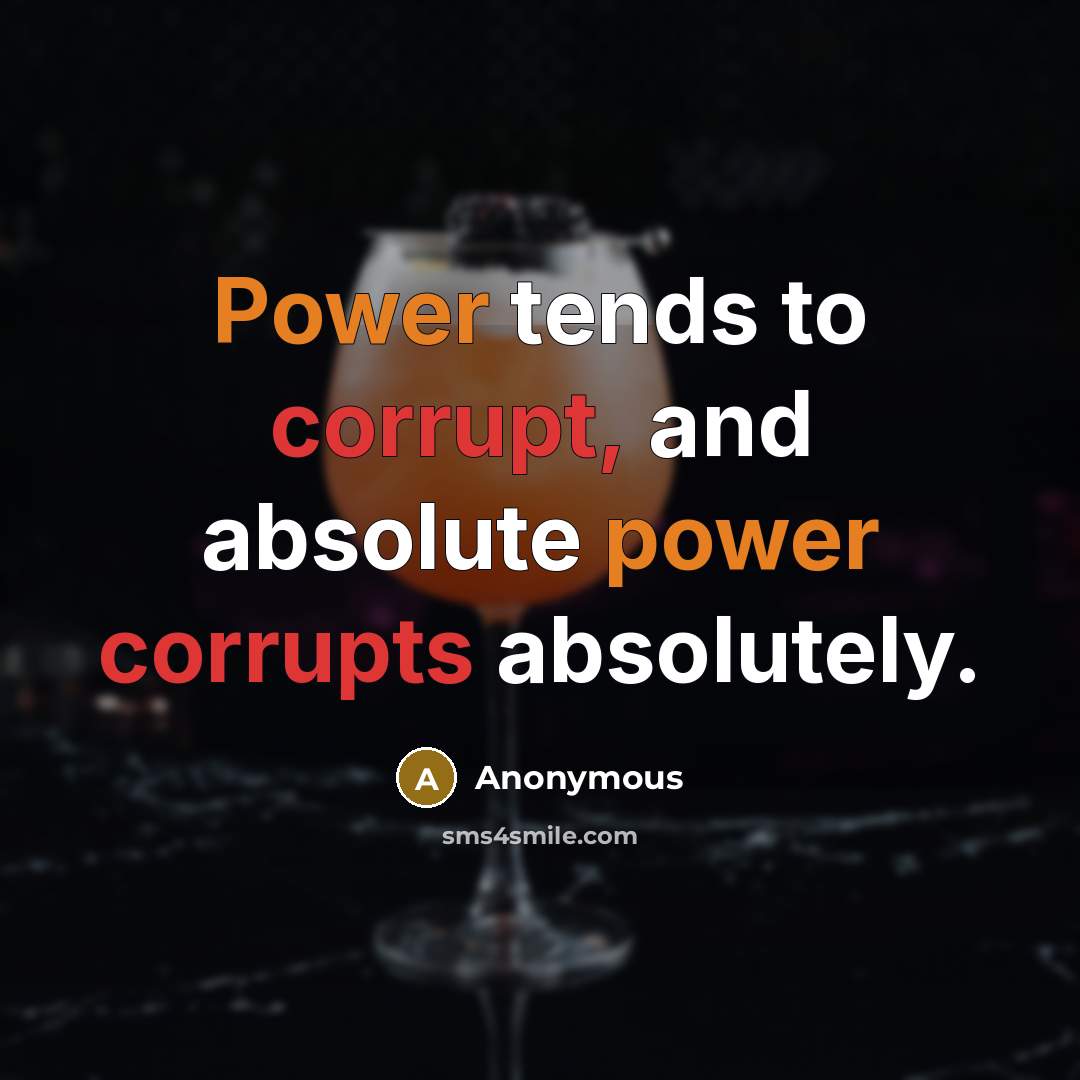 “Power tends to corrupt, and absolute power corrupts absolutely.” quote by Anonymous