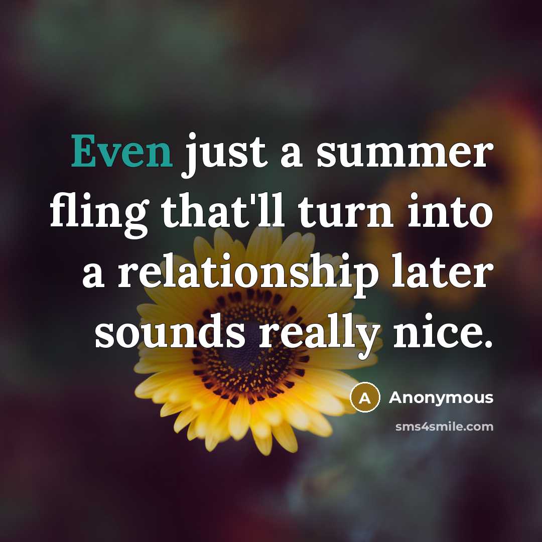 “Even just a summer fling that'll turn into a relationship later sounds really nice.” quote by Anonymous