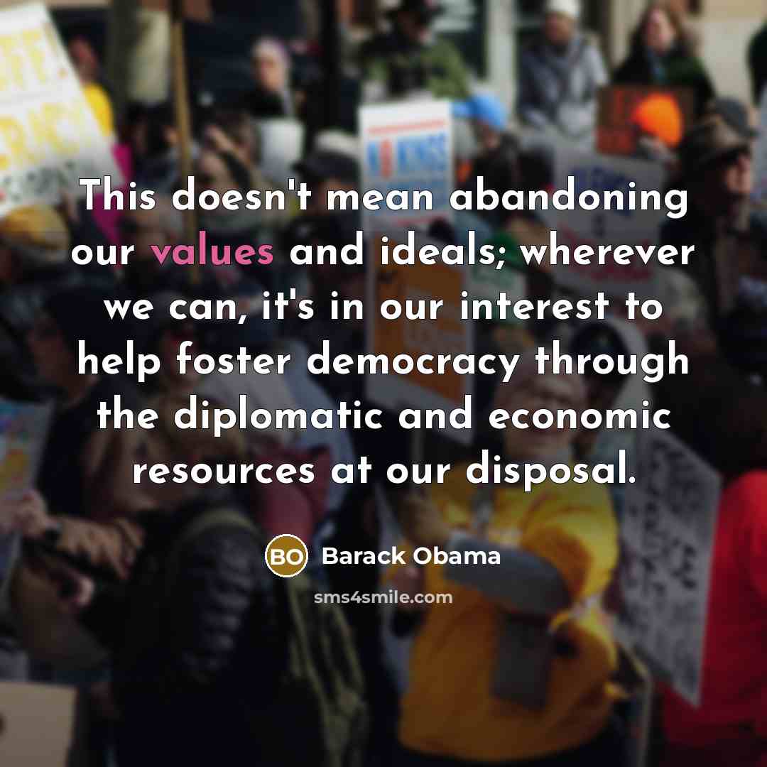 “This doesn't mean abandoning our values and ideals; wherever we can, it's in our interest to help foster democracy through the diplomatic and economic resources at our disposal.” quote by Barack Obama