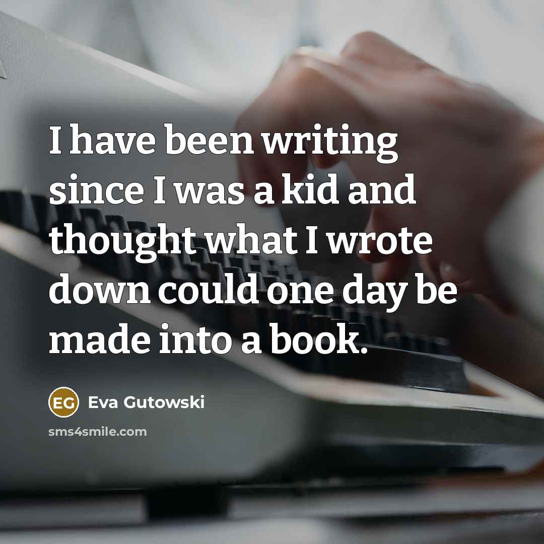 “I have been writing since I was a kid and thought what I wrote down could one day be made into a book.” quote by Eva Gutowski