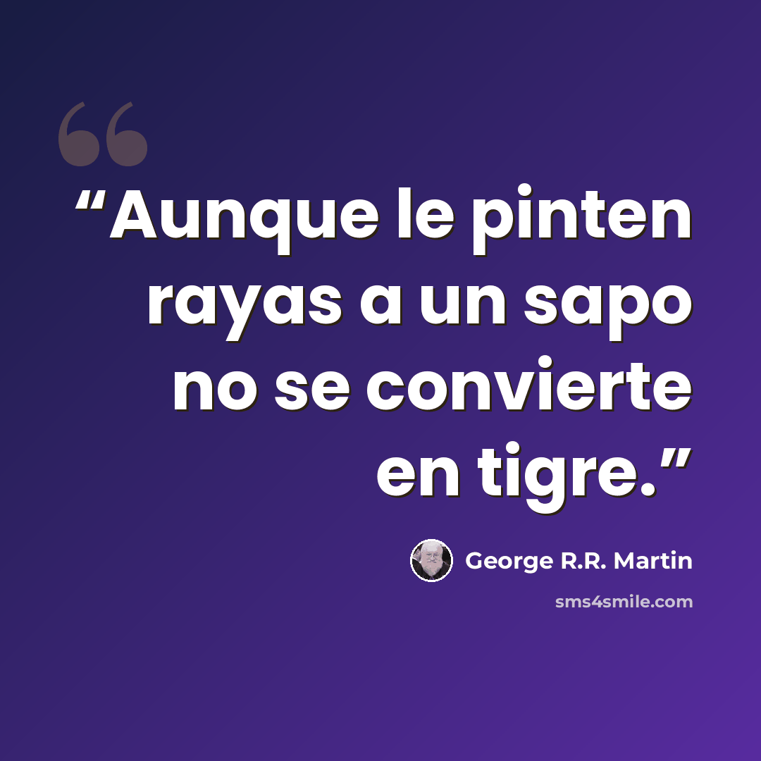 “Aunque le pinten rayas a un sapo no se convierte en tigre.” quote by George R.R. Martin