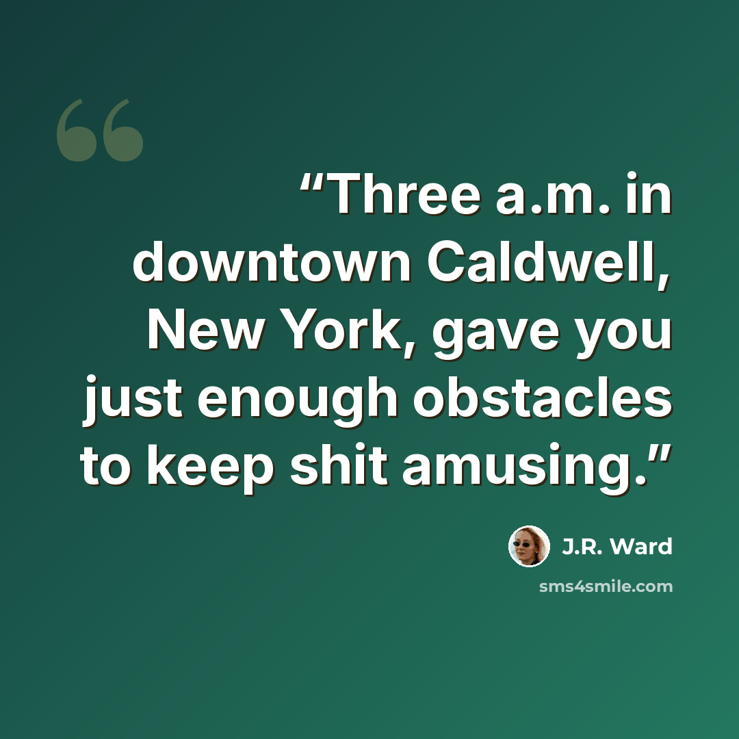“Three a.m. in downtown Caldwell, New York, gave you just enough obstacles to keep shit amusing.” quote by J.R. Ward