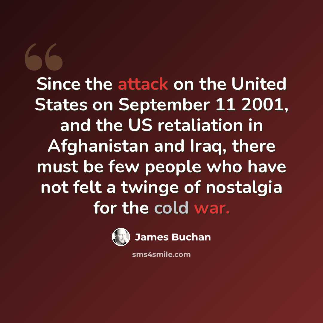 “Since the attack on the United States on September 11 2001, and the US retaliation in Afghanistan and Iraq, there must be few people who have not felt a twinge of nostalgia for the cold war.” quote by James Buchan