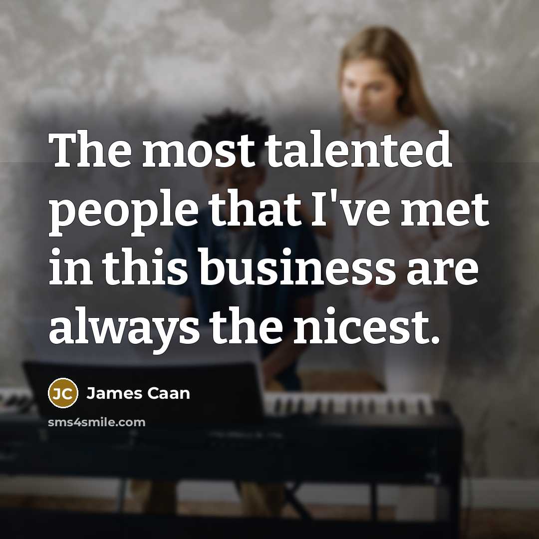 “The most talented people that I've met in this business are always the nicest.” quote by James Caan