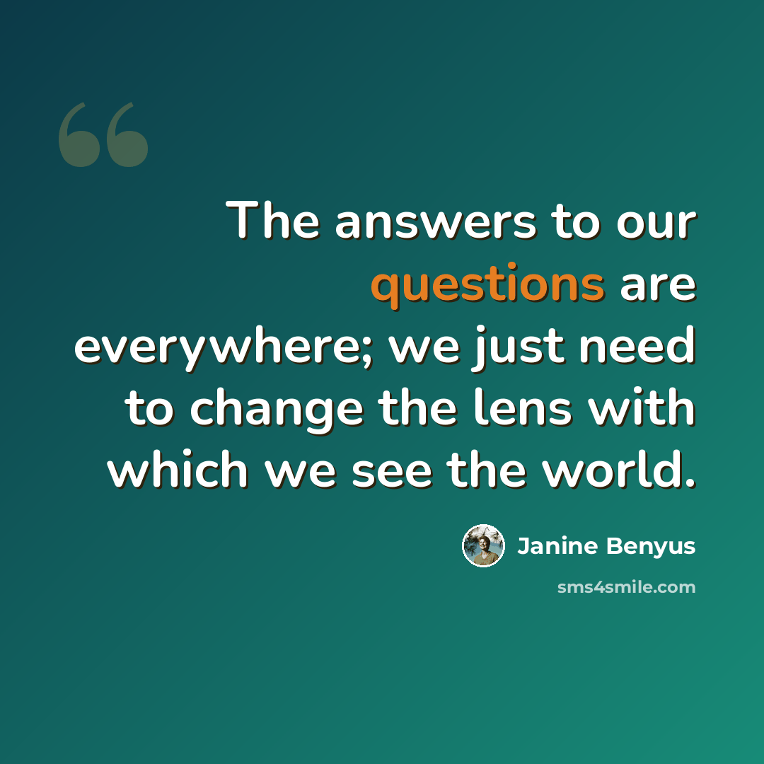 “The answers to our questions are everywhere; we just need to change the lens with which we see the world.” quote by Janine Benyus