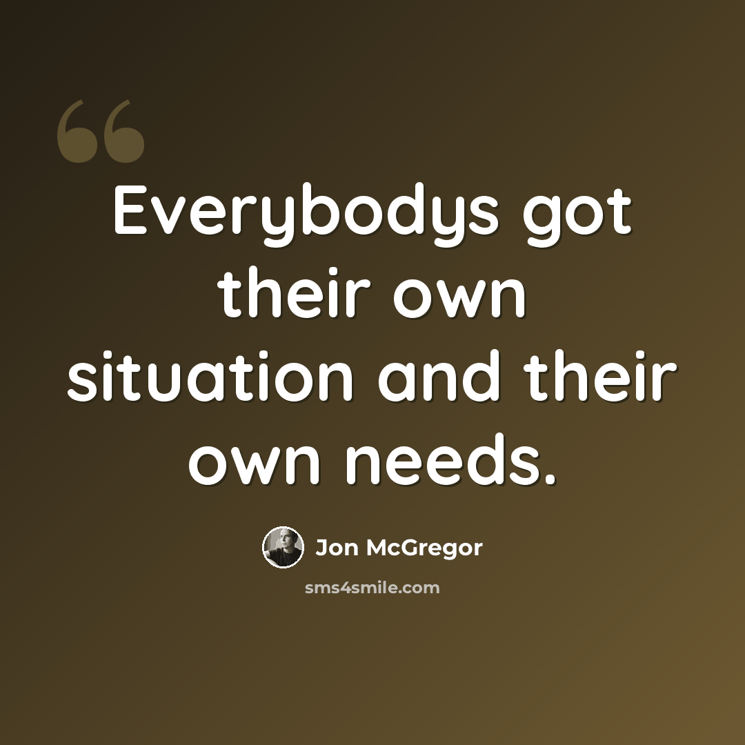“Everybodys got their own situation and their own needs.” quote by Jon McGregor