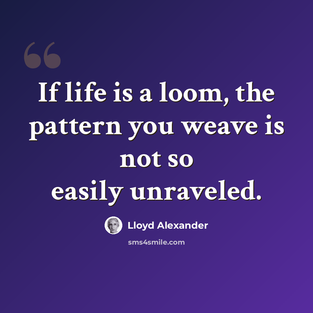“If life is a loom, the pattern you weave is not so easily unraveled.” quote by Lloyd Alexander