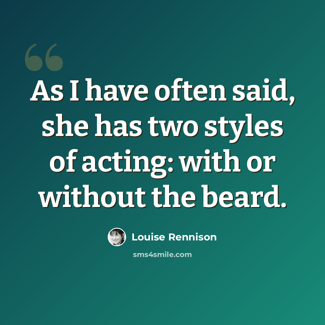 “As I have often said, she has two styles of acting: with or without the beard.” quote by Louise Rennison
