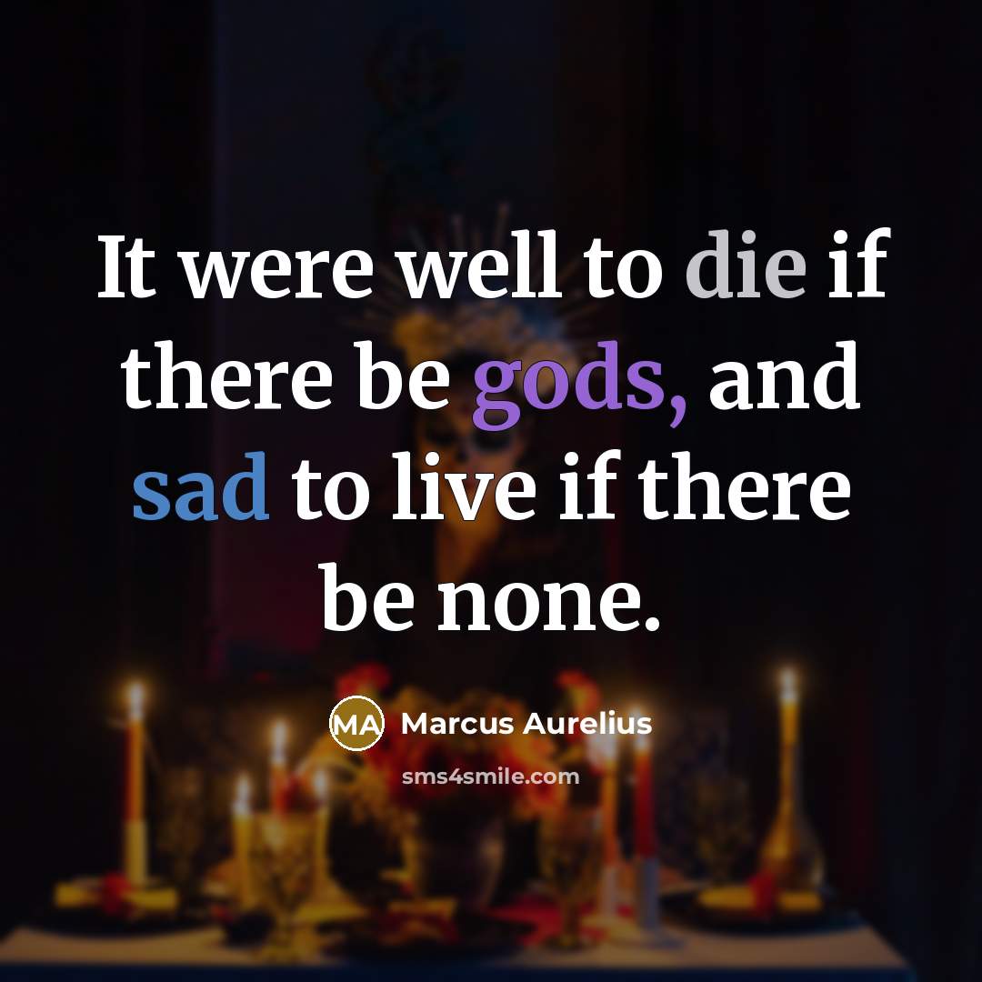“It were well to die if there be gods, and sad to live if there be none.” quote by Marcus Aurelius