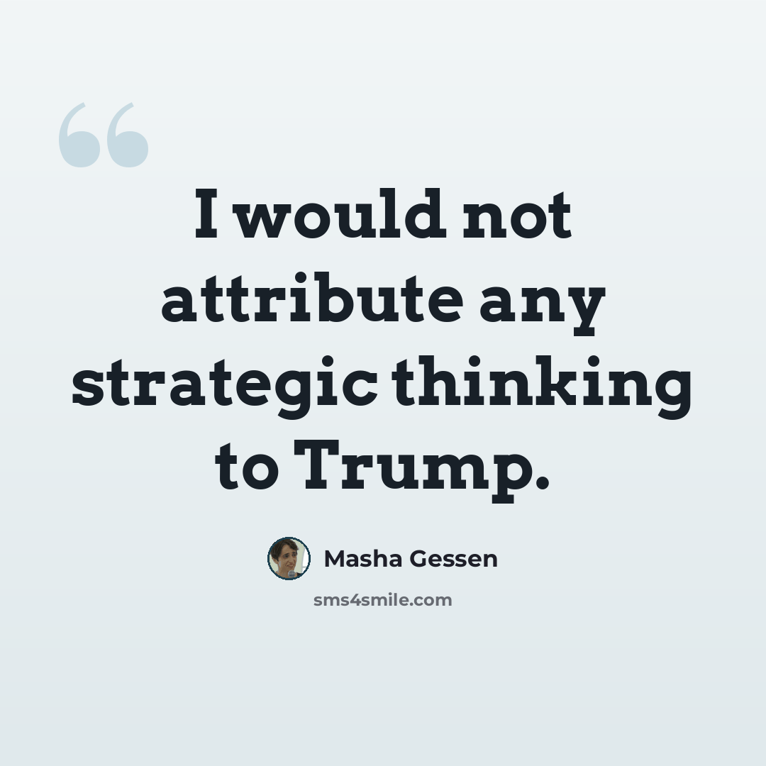 “I would not attribute any strategic thinking to Trump.” quote by Masha Gessen