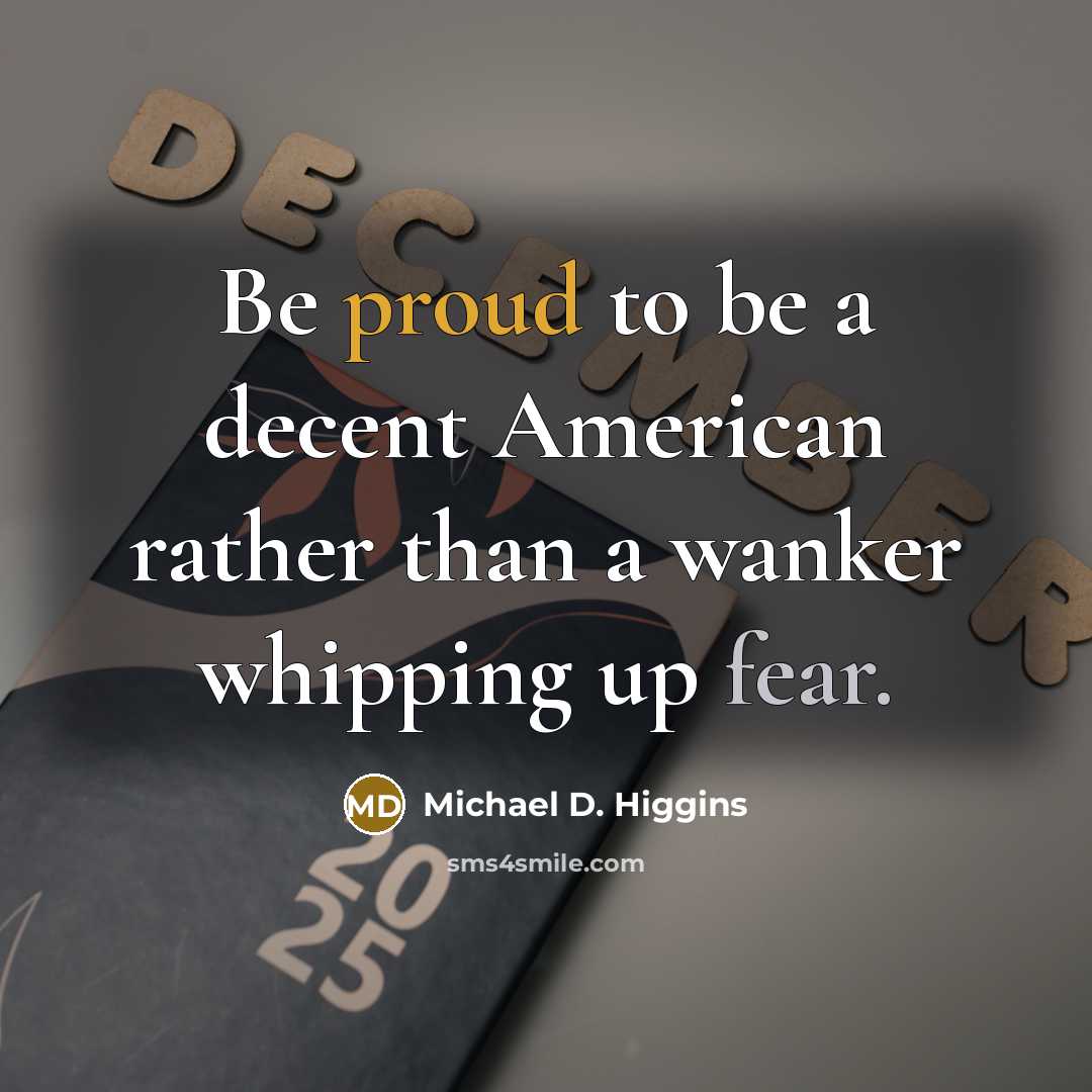 “Be proud to be a decent American rather than a wanker whipping up fear.” quote by Michael D. Higgins