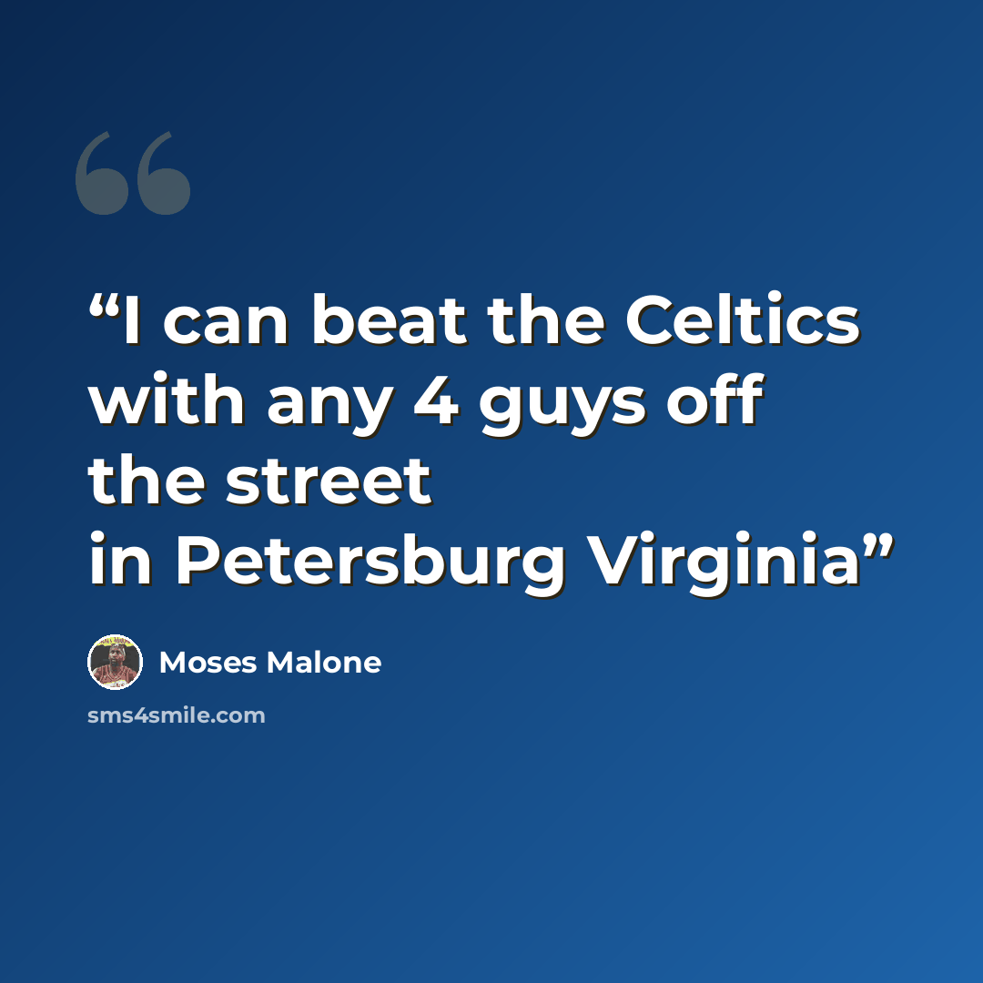 “I can beat the Celtics with any 4 guys off the street in Petersburg Virginia” quote by Moses Malone
