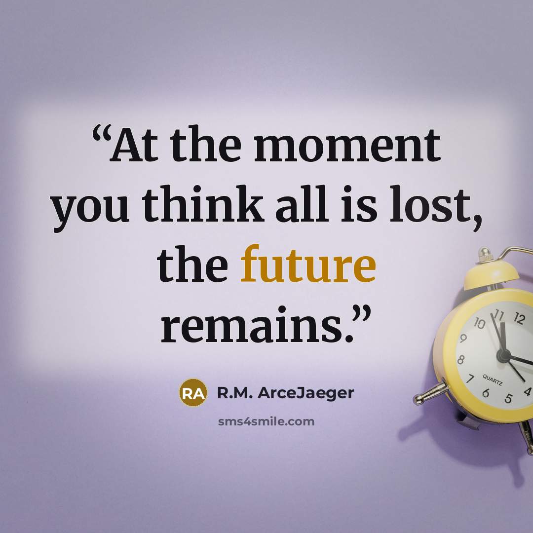 “At the moment you think all is lost, the future remains.” quote by R.M. ArceJaeger