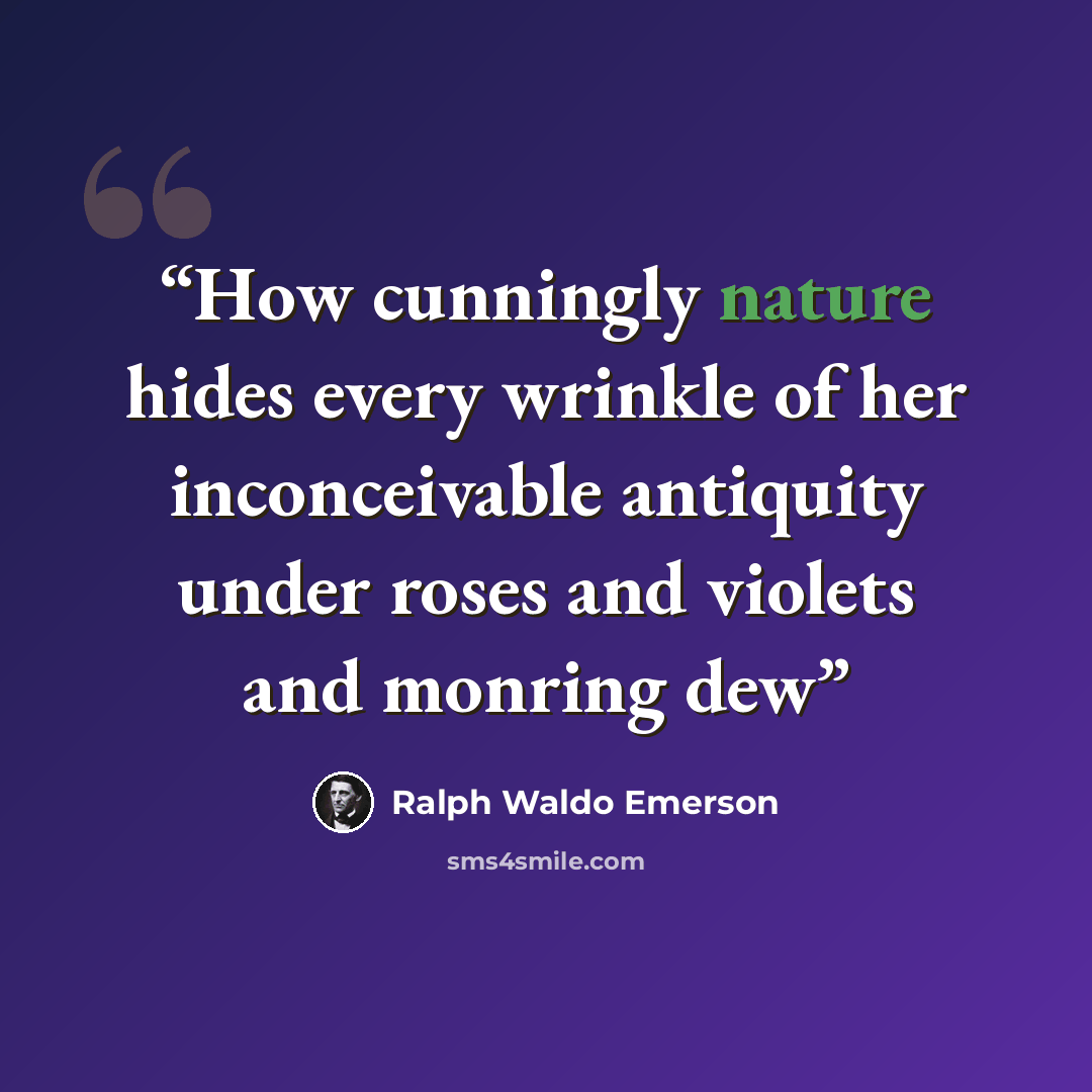 “How cunningly nature hides every wrinkle of her inconceivable antiquity under roses and violets and monring dew” quote by Ralph Waldo Emerson