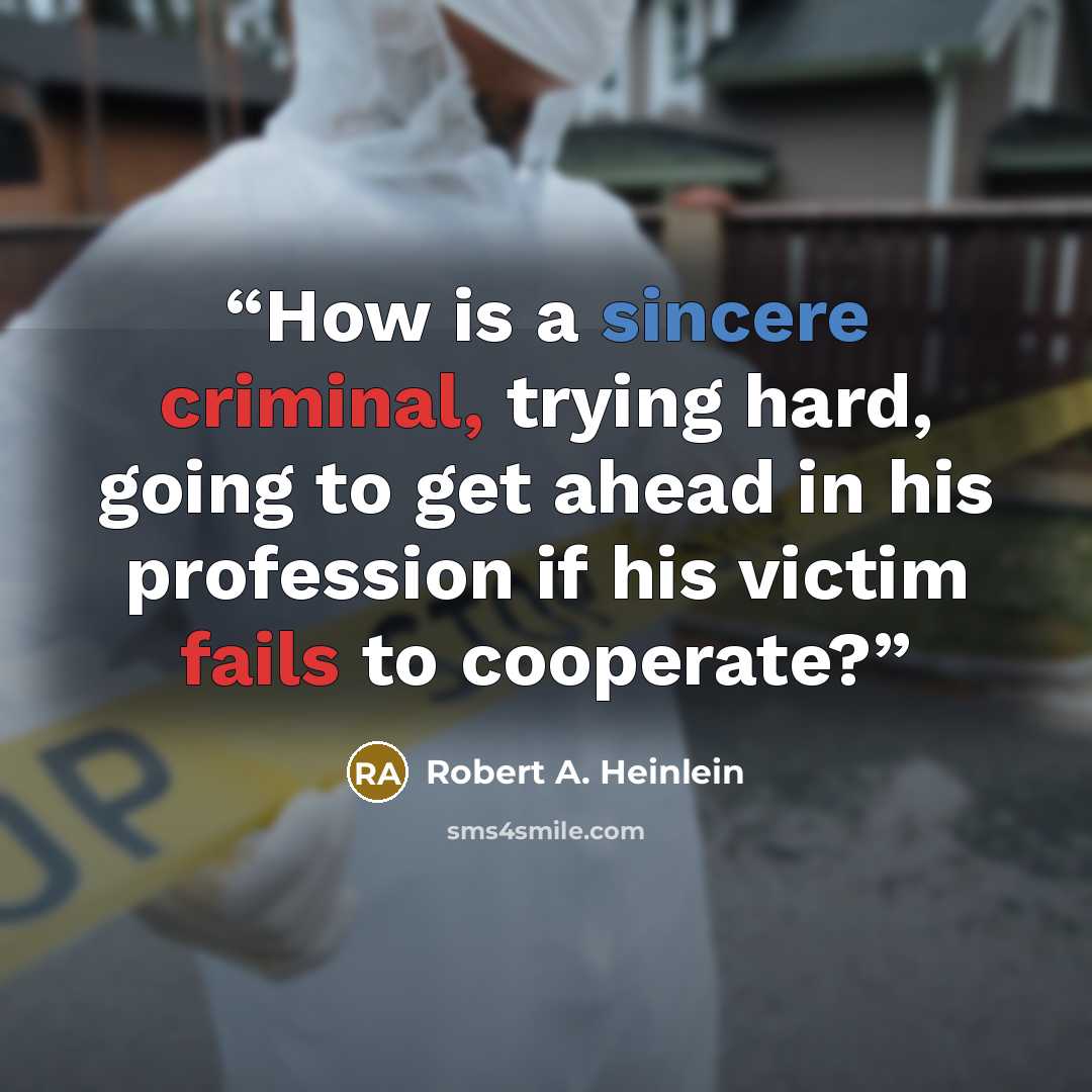 “How is a sincere criminal, trying hard, going to get ahead in his profession if his victim fails to cooperate?” quote by Robert A. Heinlein