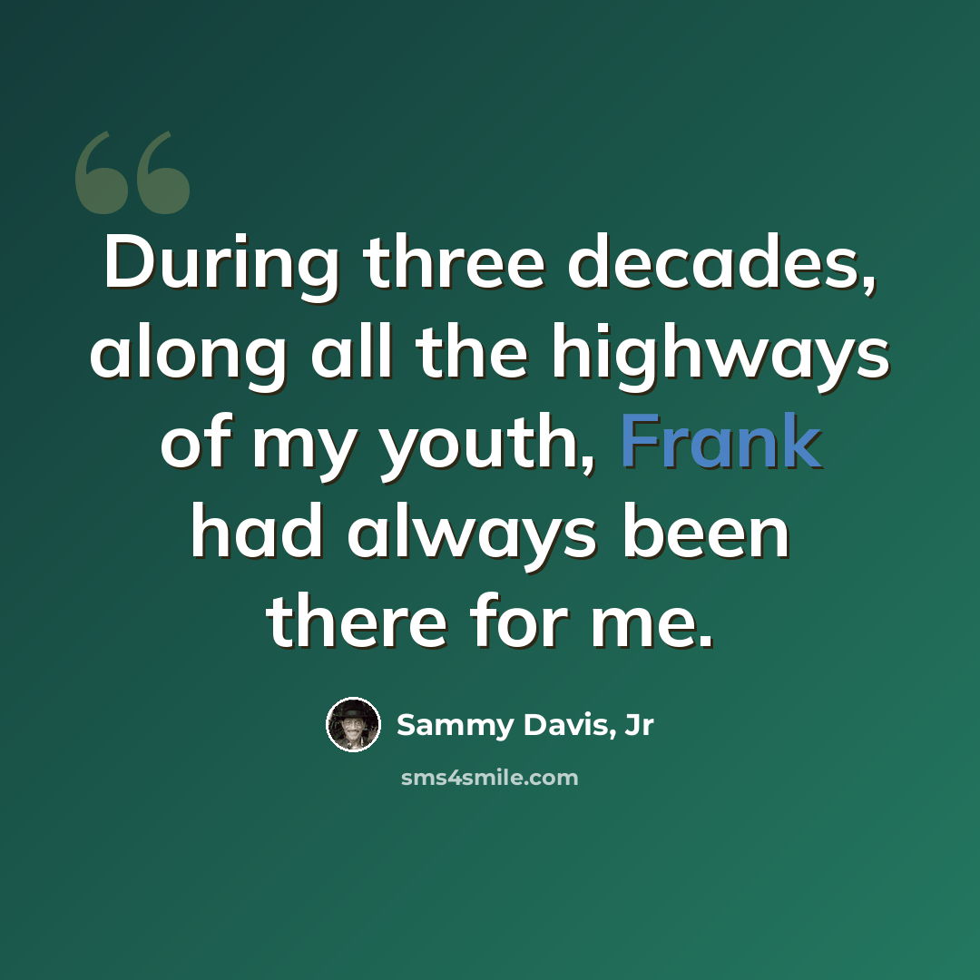 “During three decades, along all the highways of my youth, Frank had always been there for me.” quote by Sammy Davis, Jr