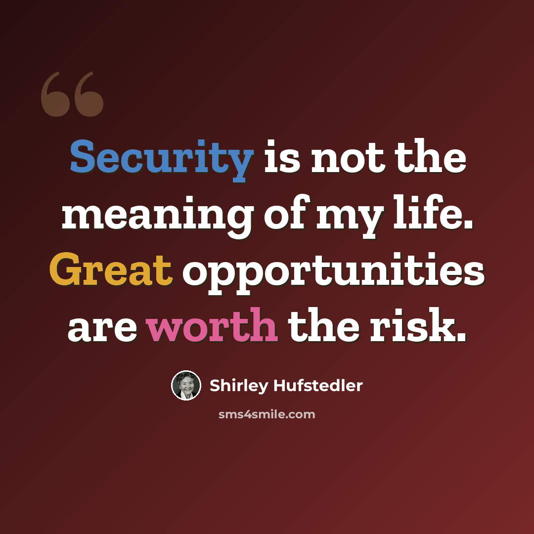 “Security is not the meaning of my life. Great opportunities are worth the risk.” quote by Shirley Hufstedler