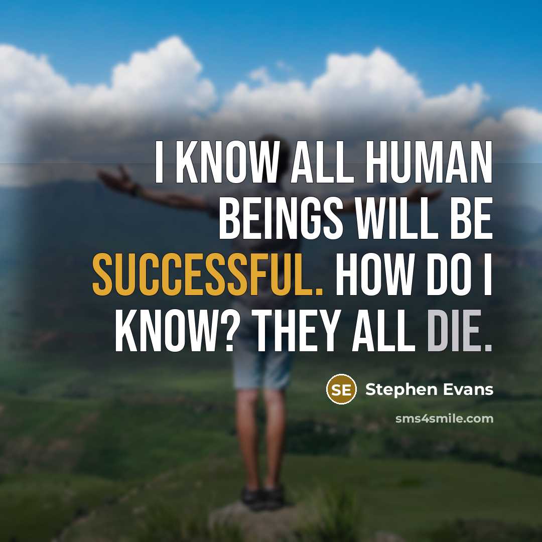 “I know all human beings will be successful. How do I know? They all die.” quote by Stephen Evans