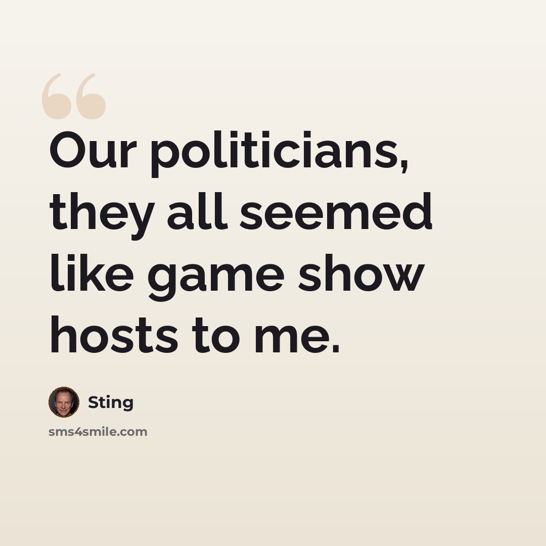 “Our politicians, they all seemed like game show hosts to me.” quote by Sting