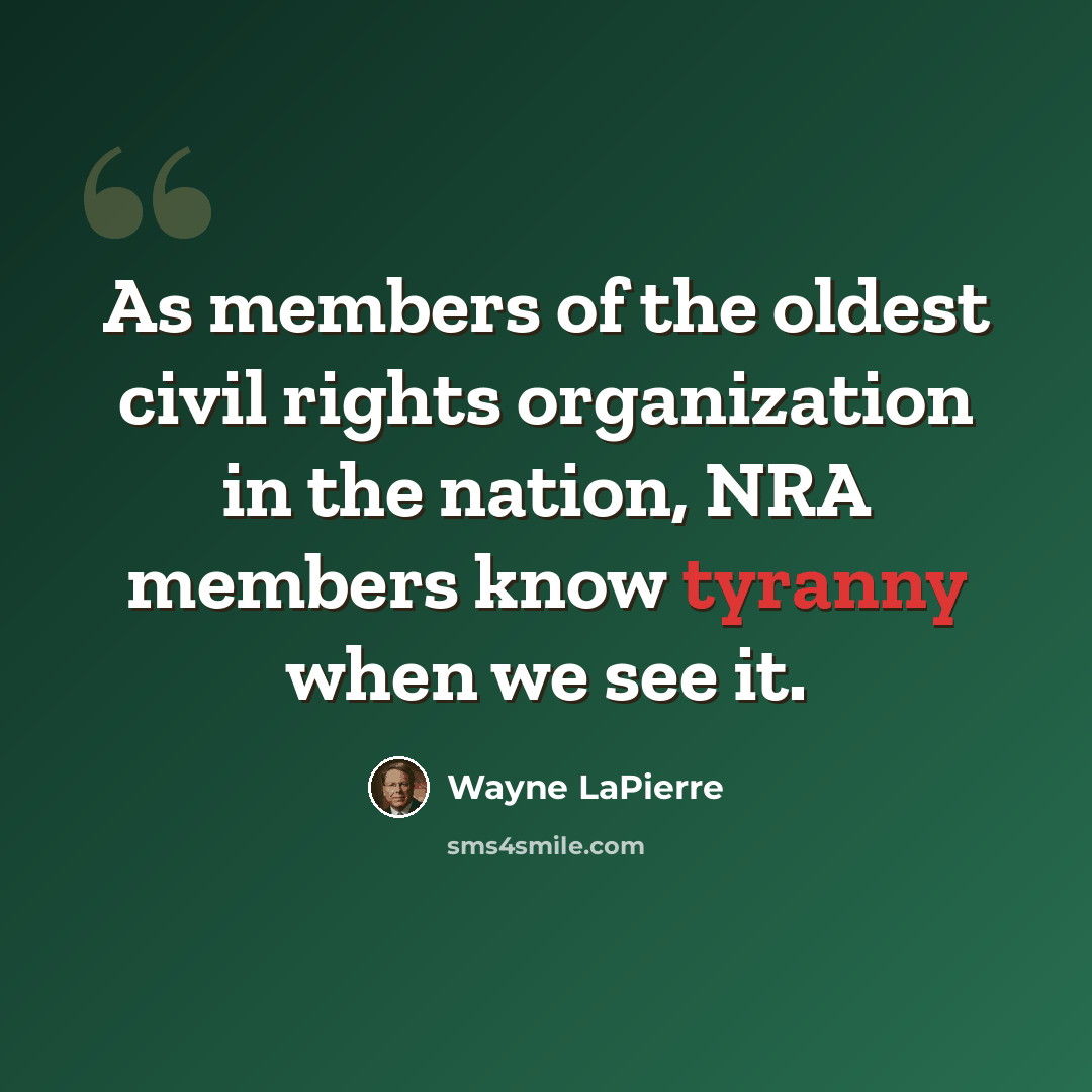 “As members of the oldest civil rights organization in the nation, NRA members know tyranny when we see it.” quote by Wayne LaPierre