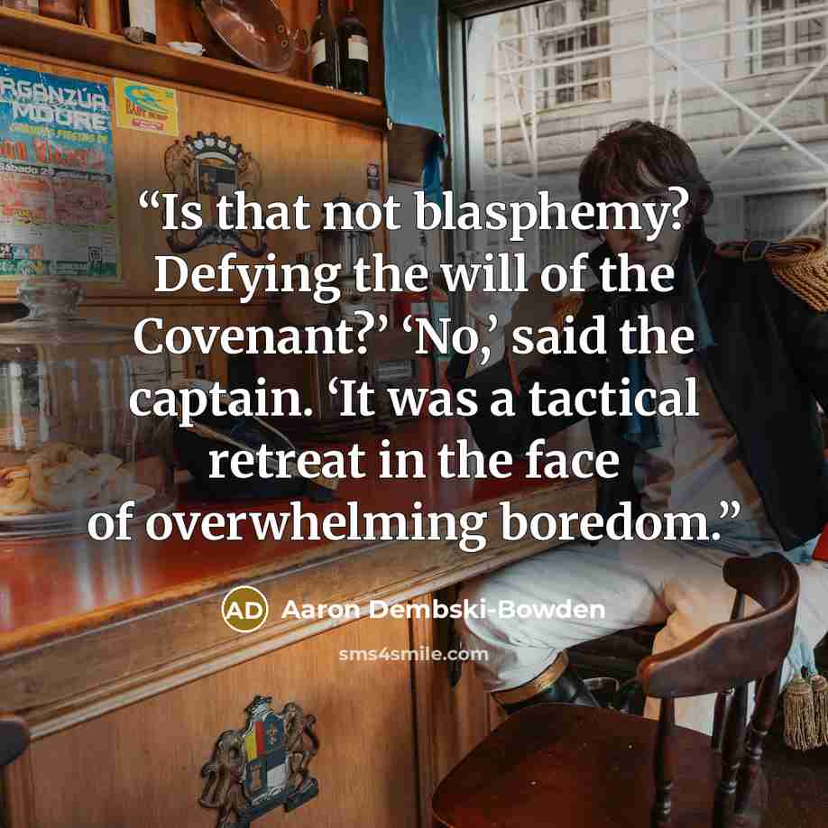 “Is that not blasphemy? Defying the will of the Covenant?’ ‘No,’ said the captain. ‘It was a tactical retreat in the face of overwhelming boredom.” quote by Aaron Dembski-Bowden