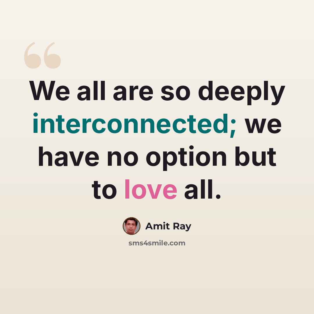 “We all are so deeply interconnected; we have no option but to love all.” quote by Amit Ray